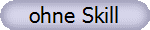 ohne Skill